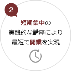 2.短期集中の実践的な講座により最短で開業を実現