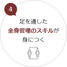 4.足を通した全身管理のスキルが身につく