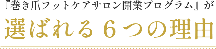 『巻き爪フットケアサロン開業プログラム』が選ばれる６つの理由
